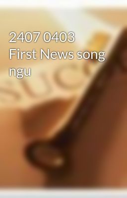 2407 0403 First News song ngu