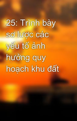 25: Trình bày sơ lược các yếu tố ảnh hưởng quy hoạch khu đất