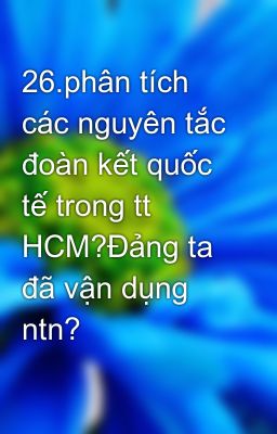 26.phân tích các nguyên tắc đoàn kết quốc tế trong tt HCM?Đảng ta đã vận dụng ntn?