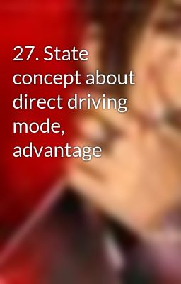 27. State concept about direct driving mode, advantage