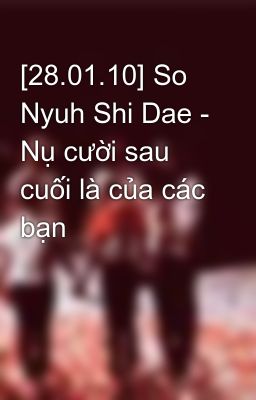 [28.01.10] So Nyuh Shi Dae - Nụ cười sau cuối là của các bạn
