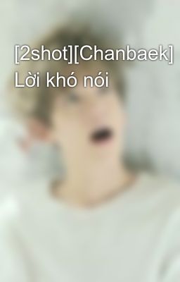 [2shot][Chanbaek] Lời khó nói