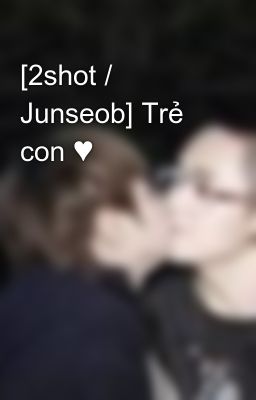 [2shot / Junseob] Trẻ con ♥