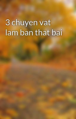 3 chuyen vat lam ban that bai