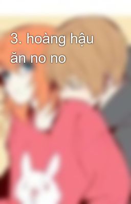 3. hoàng hậu ăn no no