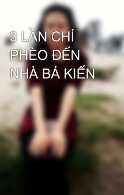 3 LẦN CHÍ PHÈO ĐẾN NHÀ BÁ KIẾN