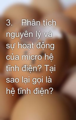 3.	Phân tích nguyên lý và sự hoạt động của micro hệ tĩnh điện? Tại sao lại gọi là hệ tĩnh điện?