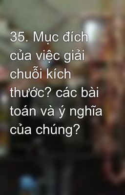 35. Mục đích của việc giải chuỗi kích thước? các bài toán và ý nghĩa của chúng?