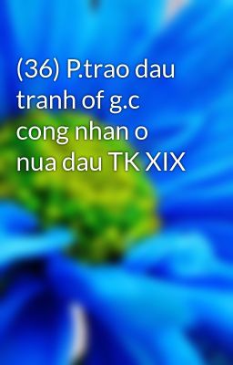 (36) P.trao dau tranh of g.c cong nhan o nua dau TK XIX