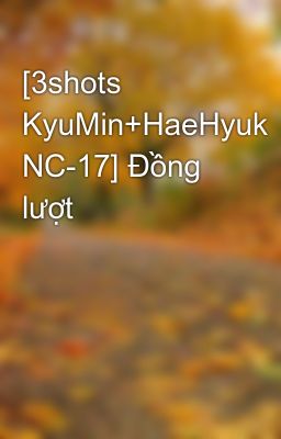 [3shots KyuMin+HaeHyuk NC-17] Đồng lượt