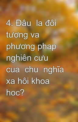 4. Đâu  la đôi tương va phương phap nghiên cưu  cua  chu  nghĩa xa hôi khoa hoc?