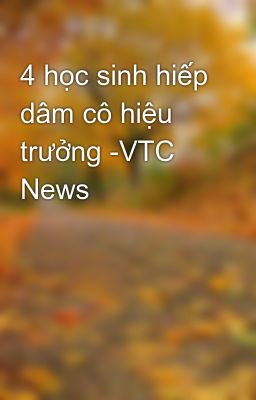 4 học sinh hiếp dâm cô hiệu trưởng -VTC News