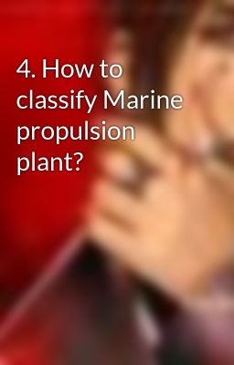 4. How to classify Marine propulsion plant?
