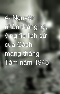 4- Nguyên nhân thắng lợi, ý nghĩa lịch sử của Cách mạng tháng Tám năm 1945