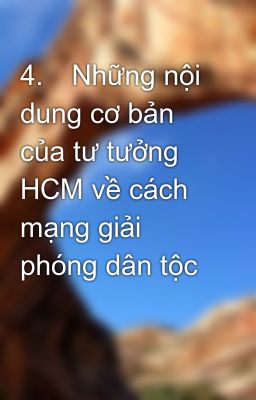 4.	Những nội dung cơ bản của tư tưởng HCM về cách mạng giải phóng dân tộc