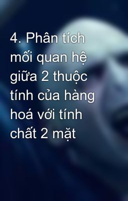 4. Phân tích mối quan hệ giữa 2 thuộc tính của hàng hoá với tính chất 2 mặt