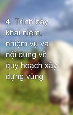 4. Trình bày khái niệm, nhiệm vụ và nội dung về quy hoạch xây dựng vùng