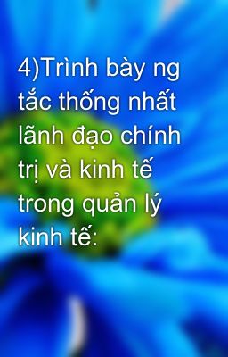 4)Trình bày ng tắc thống nhất lãnh đạo chính trị và kinh tế trong quản lý kinh tế: