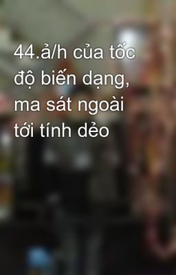 44.ả/h của tốc độ biến dạng, ma sát ngoài tới tính dẻo