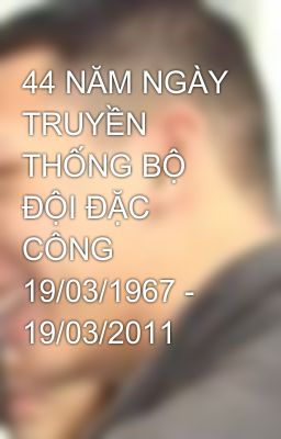 44 NĂM NGÀY TRUYỀN THỐNG BỘ ĐỘI ĐẶC CÔNG 19/03/1967 - 19/03/2011