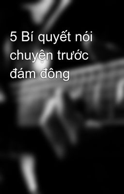 5 Bí quyết nói chuyện trước đám đông