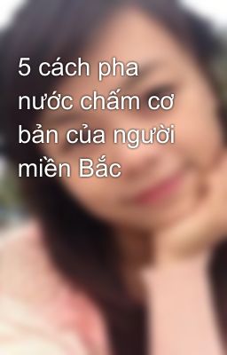 5 cách pha nước chấm cơ bản của người miền Bắc