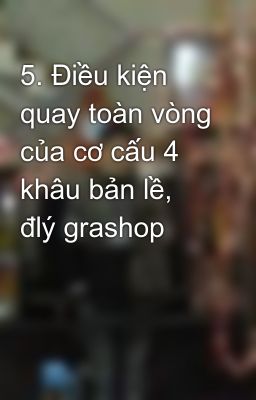 5. Điều kiện quay toàn vòng của cơ cấu 4 khâu bản lề, đlý grashop