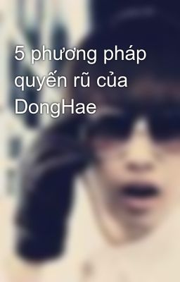 5 phương pháp quyến rũ của DongHae