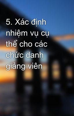 5. Xác định nhiệm vụ cụ thể cho các chức danh giảng viên