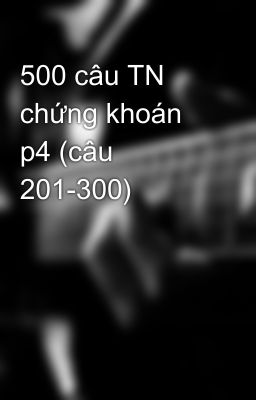 500 câu TN chứng khoán p4 (câu 201-300)