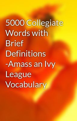 5000 Collegiate Words with Brief Definitions -Amass an Ivy League Vocabulary