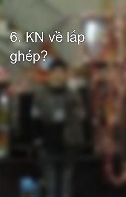 6. KN về lắp ghép?