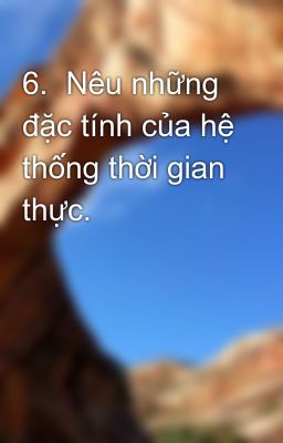 6.  Nêu những đặc tính của hệ thống thời gian thực.