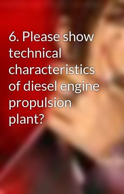 6. Please show technical characteristics of diesel engine propulsion plant?