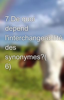 7.De quoi dépend l'interchangeabilité des synonymes?( 6)