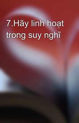 7.Hãy linh hoạt trong suy nghĩ