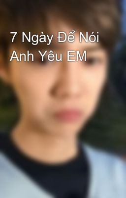 7 Ngày Để Nói Anh Yêu EM 