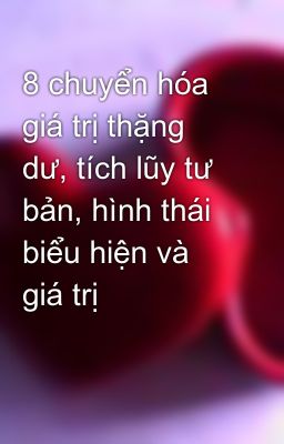 8 chuyển hóa giá trị thặng dư, tích lũy tư bản, hình thái biểu hiện và giá trị