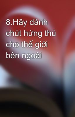 8.Hãy dành chút hứng thú cho thế giới bên ngoài