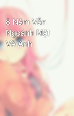 8 Năm Vẫn Ngoảnh Mặt Về Anh💓