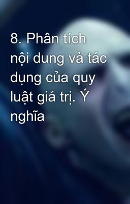 8. Phân tích nội dung và tác dụng của quy luật giá trị. Ý nghĩa