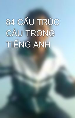 84 CẤU TRÚC CÂU TRONG TIẾNG ANH