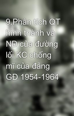 9.Phân tích QT hình thành và ND của đường lối KC chống mĩ của đảng GĐ 1954-1964