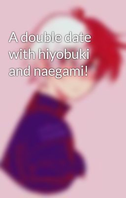 A double date with hiyobuki and naegami!