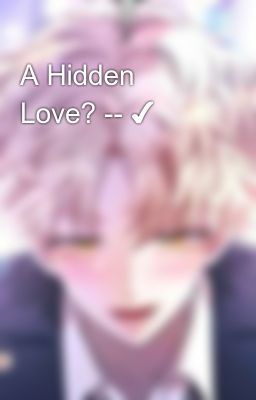 A Hidden Love? -- ✔