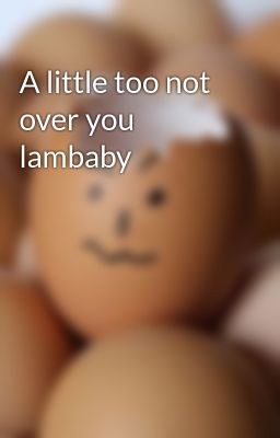 A little too not over you lambaby