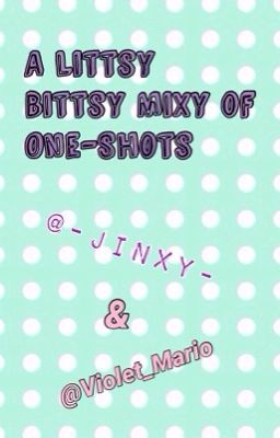 A Littsy Bittsy Mixy of One-Shots