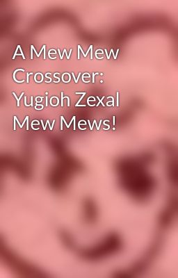 A Mew Mew Crossover: Yugioh Zexal Mew Mews!