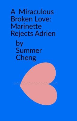 A  Miraculous Broken Love:  Marinette Rejects Adrien  by Summer Cheng