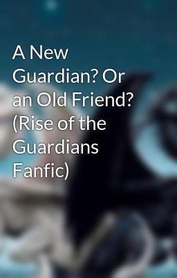 A New Guardian? Or an Old Friend? (Rise of the Guardians Fanfic)